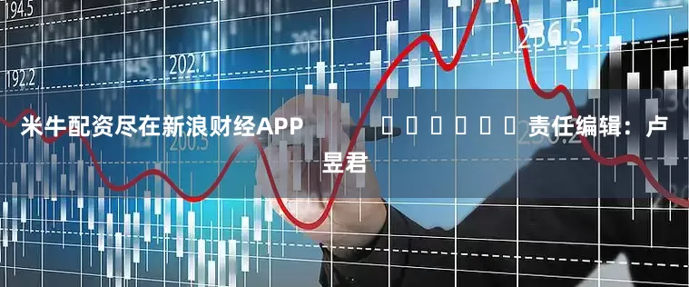 米牛配资尽在新浪财经APP            						责任编辑：卢昱君