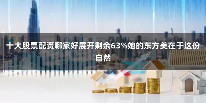 十大股票配资哪家好展开剩余63%她的东方美在于这份自然