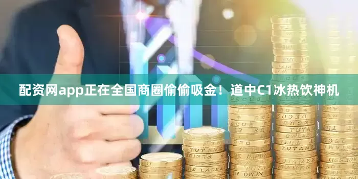 配资网app正在全国商圈偷偷吸金！道中C1冰热饮神机
