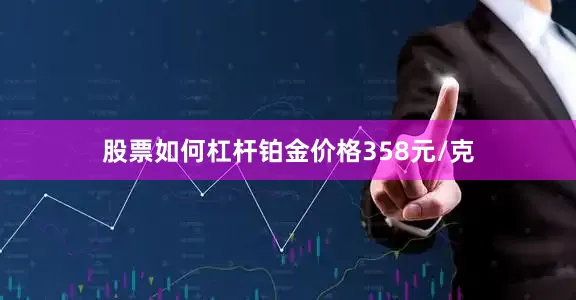 股票如何杠杆铂金价格358元/克