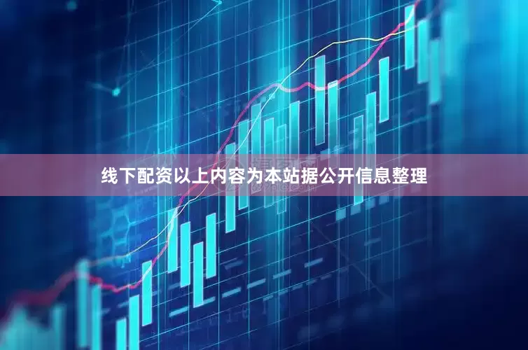 线下配资以上内容为本站据公开信息整理