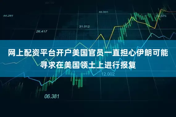 网上配资平台开户美国官员一直担心伊朗可能寻求在美国领土上进行报复