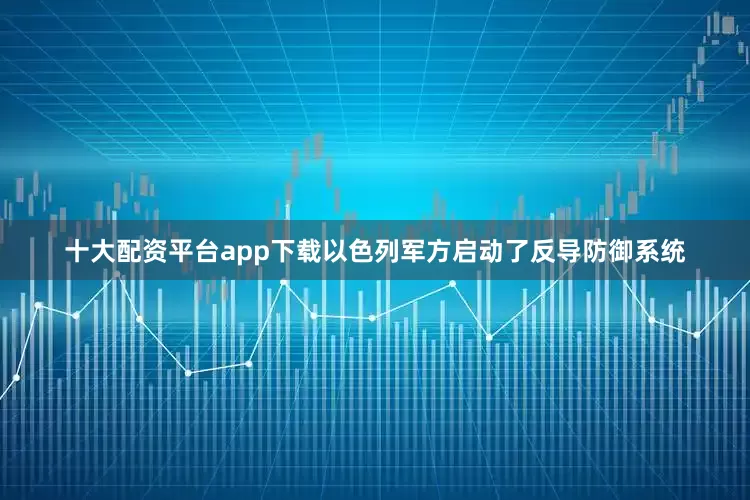 十大配资平台app下载以色列军方启动了反导防御系统
