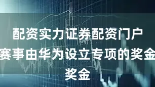 配资实力证券配资门户赛事由华为设立专项的奖金