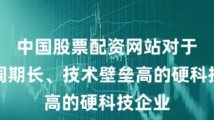 中国股票配资网站对于研发周期长、技术壁垒高的硬科技企业