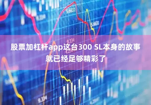 股票加杠杆app这台300 SL本身的故事就已经足够精彩了