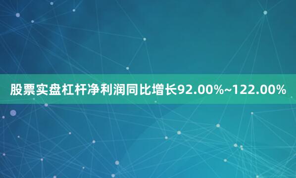 股票实盘杠杆净利润同比增长92.00%~122.00%