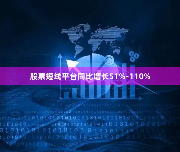 股票短线平台同比增长51%-110%