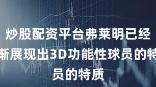 炒股配资平台弗莱明已经逐渐展现出3D功能性球员的特质
