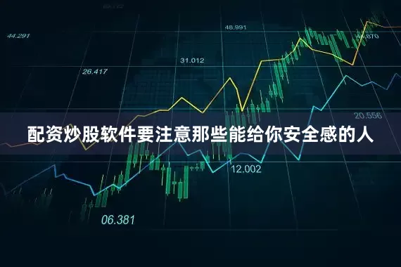配资炒股软件要注意那些能给你安全感的人