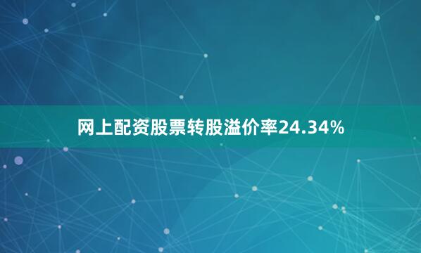 网上配资股票转股溢价率24.34%