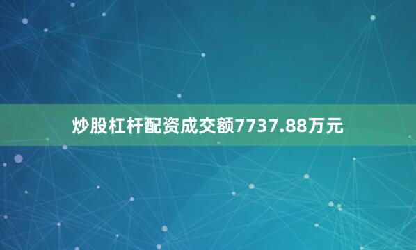 炒股杠杆配资成交额7737.88万元