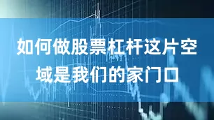 如何做股票杠杆这片空域是我们的家门口