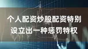 个人配资炒股配资特别设立出一种惩罚特权