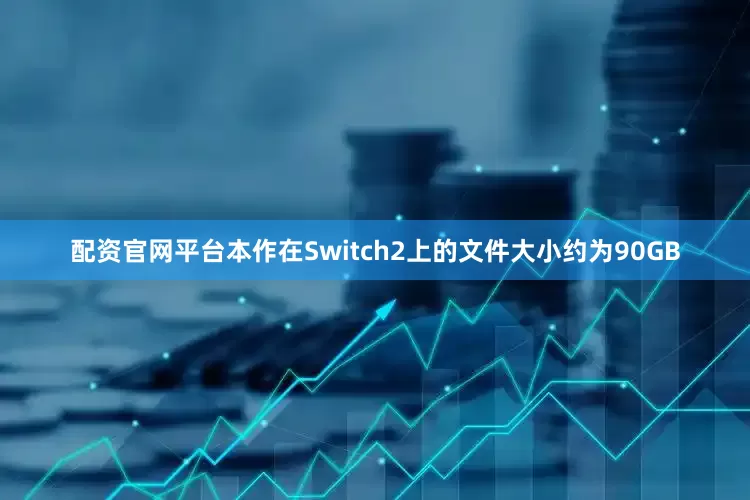 配资官网平台本作在Switch2上的文件大小约为90GB