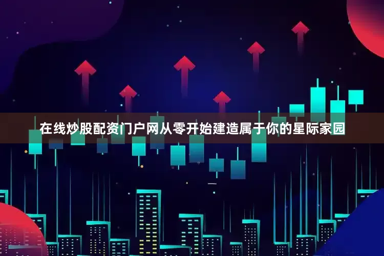 在线炒股配资门户网从零开始建造属于你的星际家园