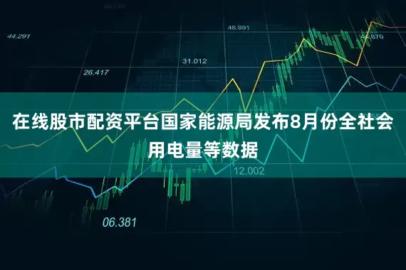 在线股市配资平台国家能源局发布8月份全社会用电量等数据