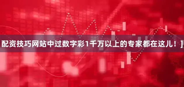 配资技巧网站中过数字彩1千万以上的专家都在这儿！]