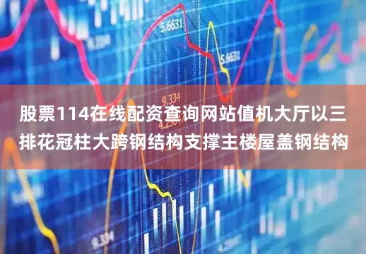股票114在线配资查询网站值机大厅以三排花冠柱大跨钢结构支撑主楼屋盖钢结构