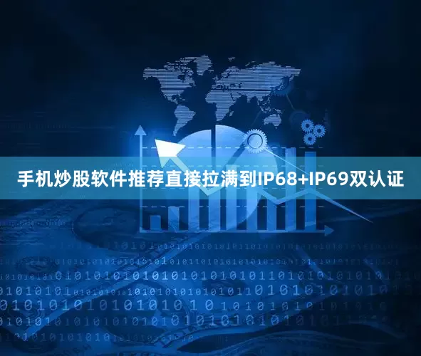 手机炒股软件推荐直接拉满到IP68+IP69双认证