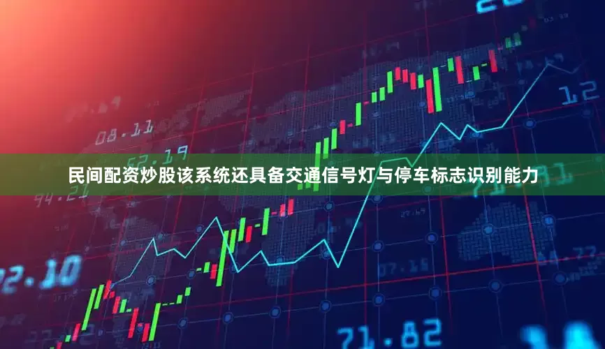 民间配资炒股该系统还具备交通信号灯与停车标志识别能力