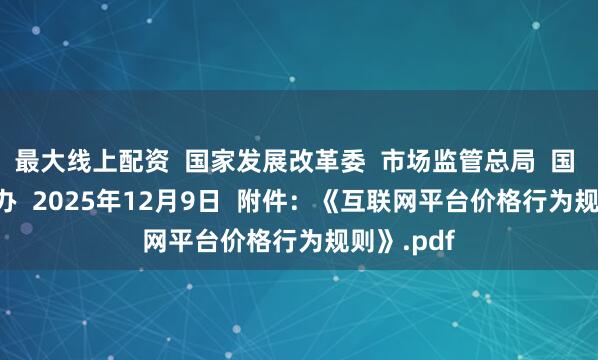 最大线上配资  国家发展改革委  市场监管总局  国 家 网 信 办  2025年12月9日  附件：《互联网平台价格行为规则》.pdf