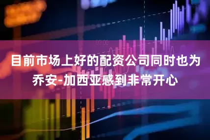 目前市场上好的配资公司同时也为乔安-加西亚感到非常开心
