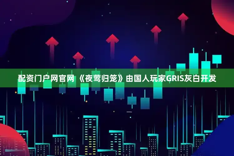 配资门户网官网 《夜莺归笼》由国人玩家GRIS灰白开发