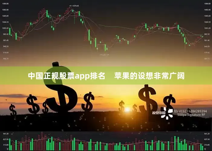 中国正规股票app排名    苹果的设想非常广阔