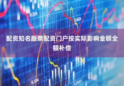 配资知名股票配资门户按实际影响金额全额补偿