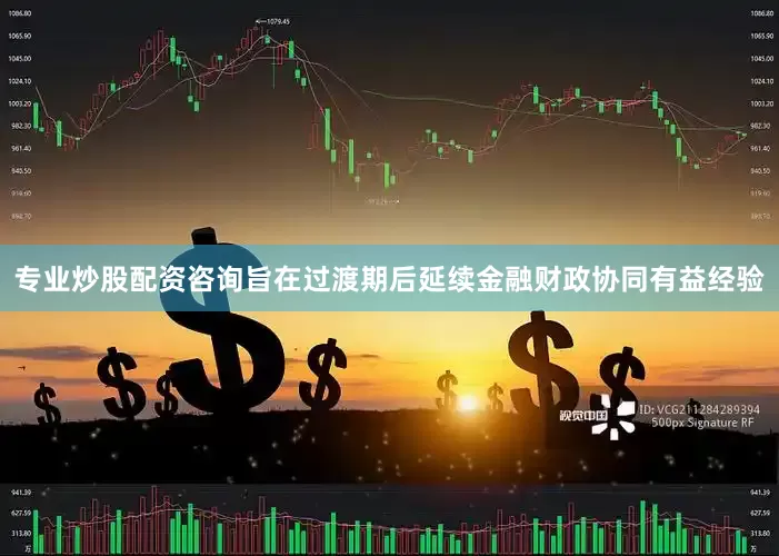 专业炒股配资咨询旨在过渡期后延续金融财政协同有益经验