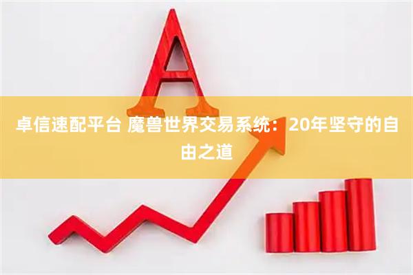 卓信速配平台 魔兽世界交易系统：20年坚守的自由之道