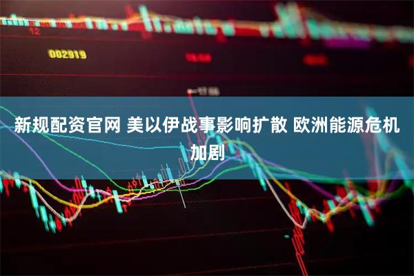 新规配资官网 美以伊战事影响扩散 欧洲能源危机加剧
