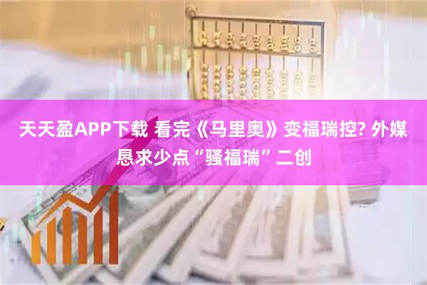 天天盈APP下载 看完《马里奥》变福瑞控? 外媒恳求少点“骚福瑞”二创