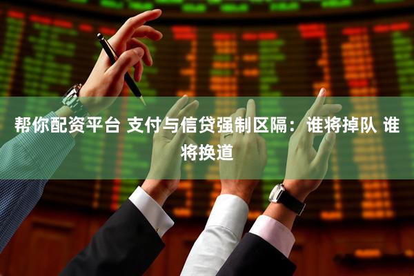 帮你配资平台 支付与信贷强制区隔：谁将掉队 谁将换道